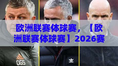 欧洲联赛体球赛，【欧洲联赛体球赛】2026赛季五大新看点深度解析