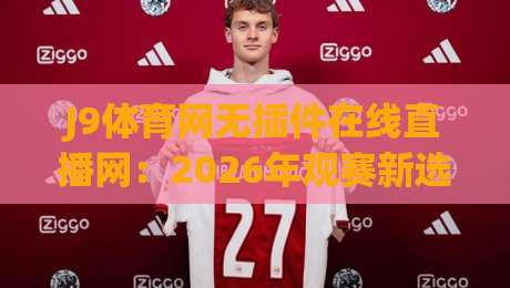 J9体育网无插件在线直播网：2026年观赛新选择？