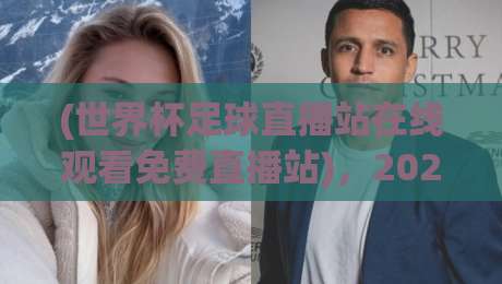 (世界杯足球直播站在线观看免费直播站),2026年观赛指南来了! (世界杯足球直播站在线观看免费直播站),2026年观赛指南来了!