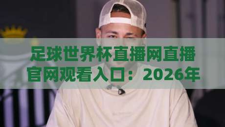 足球世界杯直播网直播官网观看入口：2026年球迷必藏的观赛指南
