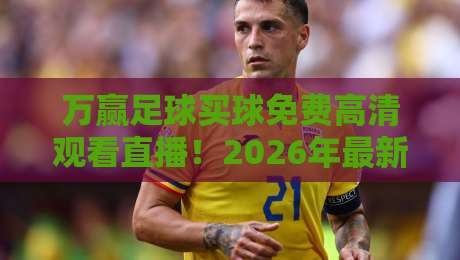 万赢足球买球免费高清观看直播！2026年最新观赛指南与体验分享