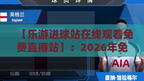 【乐游进球站在线观看免费直播站】:2026年免费看球新选择,超清流畅不卡顿 【乐游进球站在线观看免费直播站】:2026年免费看球新选择,超清流畅不卡顿
