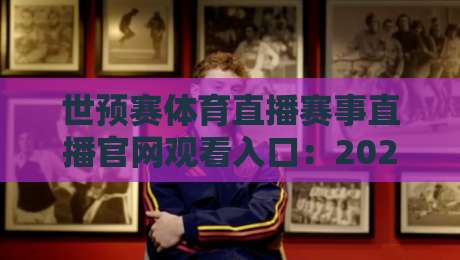 世预赛体育直播赛事直播官网观看入口：2026年球迷必藏的官方观赛通道