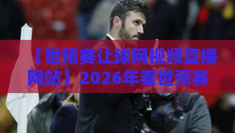 【世预赛让球网视频直播网站】2026年看世预赛回放与竞猜分析,这5个平台值得收藏! 【世预赛让球网视频直播网站】2026年看世预赛回放与竞猜分析,这5个平台值得收藏!