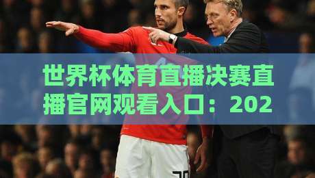 世界杯体育直播决赛直播官网观看入口:2026年终极观赛指南,别再找错地方了 世界杯体育直播决赛直播官网观看入口:2026年终极观赛指南,别再找错地方了
