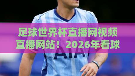 足球世界杯直播网视频直播网站!2026年看球神器全攻略【足球世界杯直播网视频直播网站】 足球世界杯直播网视频直播网站!2026年看球神器全攻略【足球世界杯直播网视频直播网站】
