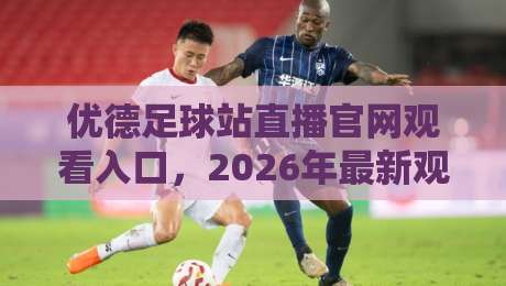 优德足球站直播官网观看入口，2026年最新观赛指南【优德足球站直播官网观看入口】
