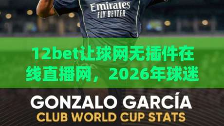 12bet让球网无插件在线直播网，2026年球迷们的新据点？