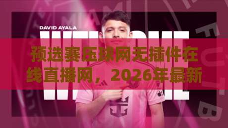 预选赛压球网无插件在线直播网，2026年最新观赛指南！