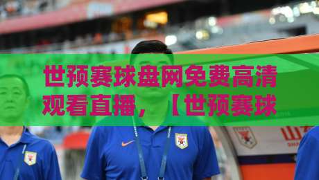 世预赛球盘网免费高清观看直播，【世预赛球盘网免费高清观看直播】2026年观赛指南来了