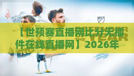 【世预赛直播网比分无插件在线直播网】2026年世预赛观赛新姿势，告别卡顿与广告！