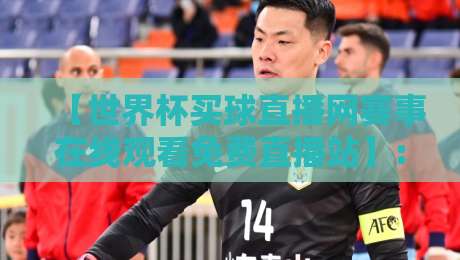 【世界杯买球直播网赛事在线观看免费直播站】: 2026年最佳观赛指南，高清免费不卡顿！