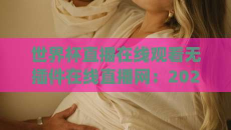 世界杯直播在线观看无插件在线直播网：2026年看球新姿势，你get了吗？