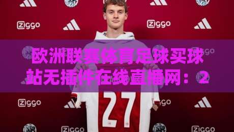 欧洲联赛体育足球买球站无插件在线直播网：2026年最新无插件高清直播平台推荐与使用技巧