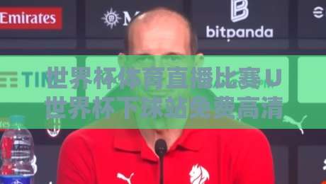 世界杯体育直播比赛∪世界杯下球站免费高清观看直播：2026年观赛全攻略