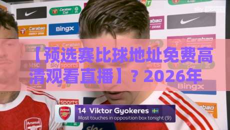 【预选赛比球地址免费高清观看直播】? 2026年观赛指南来了,别再说找不到渠道勒! 【预选赛比球地址免费高清观看直播】? 2026年观赛指南来了,别再说找不到渠道勒!