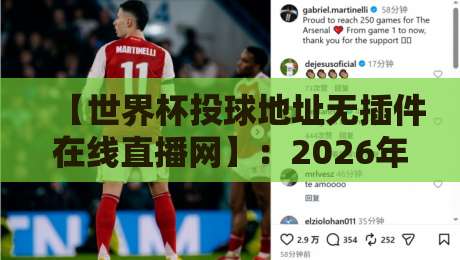 【世界杯投球地址无插件在线直播网】:2026年观赛新选择,零卡顿免费看! 【世界杯投球地址无插件在线直播网】:2026年观赛新选择,零卡顿免费看!