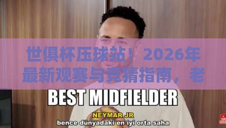 世俱杯压球站！2026年最新观赛与竞猜指南，老球迷都这么玩