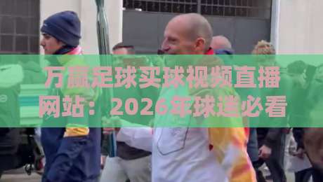 万赢足球买球视频直播网站:2026年球迷必看的五大升级与避坑指南 万赢足球买球视频直播网站:2026年球迷必看的五大升级与避坑指南