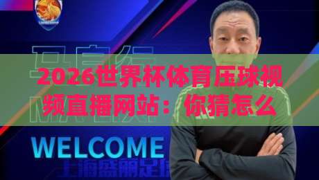 2026世界杯体育压球视频直播网站:你猜怎么着?这才是真·观赛指南 2026世界杯体育压球视频直播网站:你猜怎么着?这才是真·观赛指南
