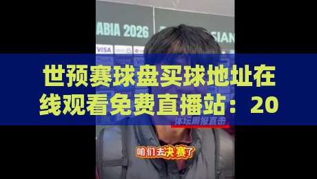 世预赛球盘买球地址在线观看免费直播站:2026足球盛宴观赛指南 世预赛球盘买球地址在线观看免费直播站:2026足球盛宴观赛指南