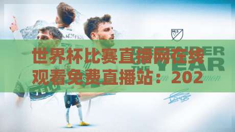 世界杯比赛直播网在线观看免费直播站:2026热门观赛平台实测+避坑指南 世界杯比赛直播网在线观看免费直播站:2026热门观赛平台实测+避坑指南