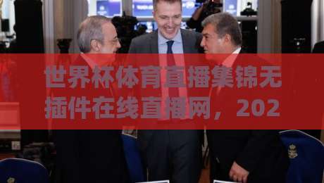 世界杯体育直播集锦无插件在线直播网,2026年观赛新体验(世界杯体育直播集锦无插件在线直播网) 世界杯体育直播集锦无插件在线直播网,2026年观赛新体验(世界杯体育直播集锦无插件在线直播网)