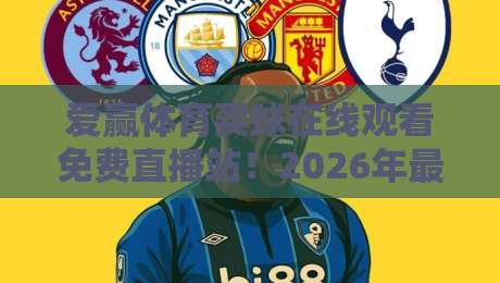爱赢体育买球在线观看免费直播站！2026年最牛观赛指南，你敢说没用过？