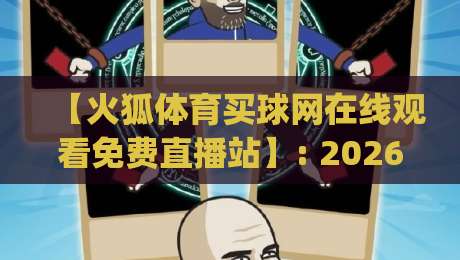 【火狐体育买球网在线观看免费直播站】: 2026年最新实测评测,免费高清观赛指南(火狐体育买球网) 【火狐体育买球网在线观看免费直播站】: 2026年最新实测评测,免费高清观赛指南(火狐体育买球网)