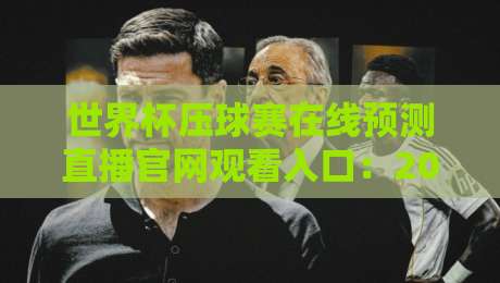 世界杯压球赛在线预测直播官网观看入口：2026年球迷必须收藏的靠谱渠道