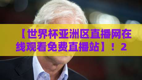 【世界杯亚洲区直播网在线观看免费直播站】!2026年预选赛终极观赛指南 【世界杯亚洲区直播网在线观看免费直播站】!2026年预选赛终极观赛指南