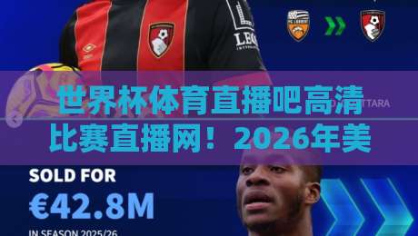 世界杯体育直播吧高清比赛直播网!2026年美加墨世界杯观赛终极指南 世界杯体育直播吧高清比赛直播网!2026年美加墨世界杯观赛终极指南