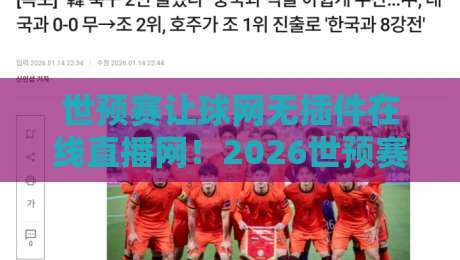 世预赛让球网无插件在线直播网！2026世预赛观赛新姿势，老球迷都在用