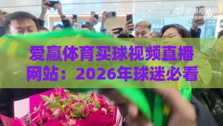 爱赢体育买球视频直播网站：2026年球迷必看的五大实战技巧与避坑指南
