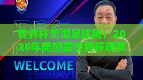 世界杯美国足球网：2026年美加墨世界杯观赛指南（世界杯美国足球网）