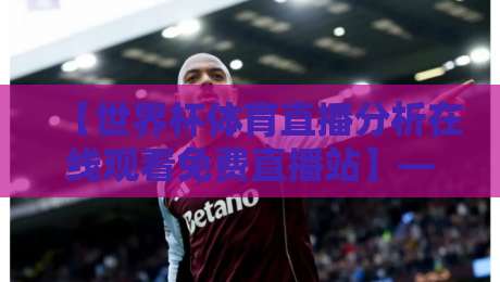【世界杯体育直播分析在线观看免费直播站】——2026年球迷必备观赛指南 【世界杯体育直播分析在线观看免费直播站】——2026年球迷必备观赛指南