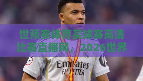 世预赛体育买球赛高清比赛直播网，2026世界杯预选赛观赛指南！