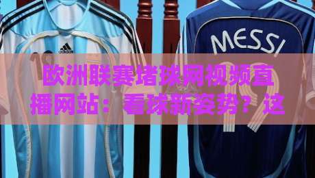 欧洲联赛堵球网视频直播网站：看球新姿势？这些平台真香（欧洲联赛堵球网视频直播网站）测评来了！