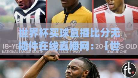 世界杯买球直播比分无插件在线直播网:【世界杯买球直播比分无插件在线直播网】2026观赛新姿势,你get了吗? 世界杯买球直播比分无插件在线直播网:【世界杯买球直播比分无插件在线直播网】2026观赛新姿势,你get了吗?