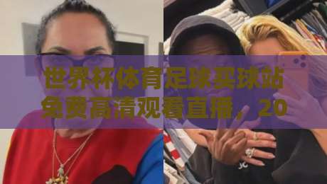 世界杯体育足球买球站免费高清观看直播，2026年这些平台让你过足瘾！