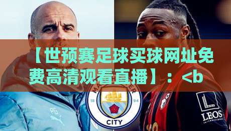【世预赛足球买球网址免费高清观看直播】：<br>2026决战在即，球迷必备的高清观赛与理性购彩指南
