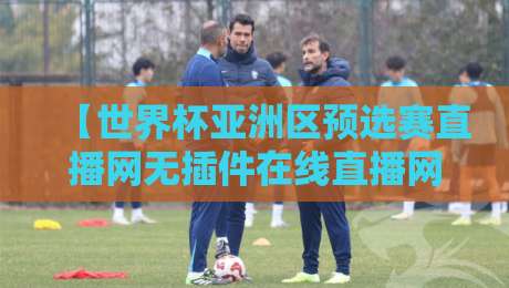 【世界杯亚洲区预选赛直播网无插件在线直播网】——2026世预赛亚洲区激战正酣,哪里能看流畅无广告直播? 【世界杯亚洲区预选赛直播网无插件在线直播网】——2026世预赛亚洲区激战正酣,哪里能看流畅无广告直播?