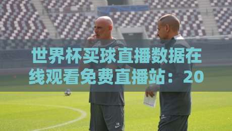 世界杯买球直播数据在线观看免费直播站：2026年球迷必备的观赛神器！【世界杯买球直播数据在线观看免费直播站】