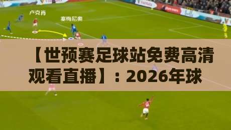 【世预赛足球站免费高清观看直播】: 2026年球迷私藏观赛秘籍,别再花冤枉钱啦! 【世预赛足球站免费高清观看直播】: 2026年球迷私藏观赛秘籍,别再花冤枉钱啦!
