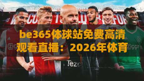 be365体球站免费高清观看直播:2026年体育迷必备的观赛指南 be365体球站免费高清观看直播:2026年体育迷必备的观赛指南