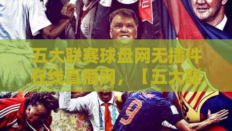 五大联赛球盘网无插件在线直播网，【五大联赛球盘网】2026年观赛新体验！