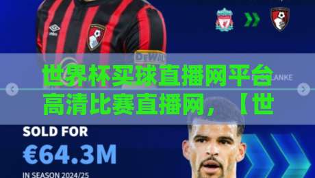 世界杯买球直播网平台高清比赛直播网,【世界杯买球直播网平台高清比赛直播网】2026观赛指南:别再被坑了! 世界杯买球直播网平台高清比赛直播网,【世界杯买球直播网平台高清比赛直播网】2026观赛指南:别再被坑了!