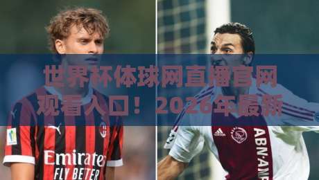 世界杯体球网直播官网观看入口!2026年最新观赛指南与避坑攻略 世界杯体球网直播官网观看入口!2026年最新观赛指南与避坑攻略