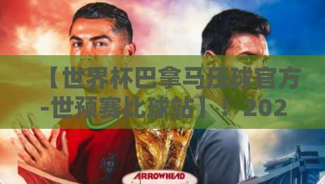 【世界杯巴拿马压球官方-世预赛比球站】！2026世预赛巴拿马压球新趋势解析
