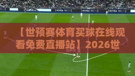 【世预赛体育买球在线观看免费直播站】2026世预赛免费高清直播平台推荐与观赛指南